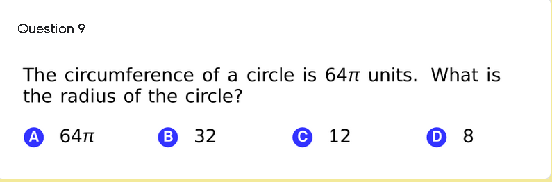 Question 9
The circumference of a circle is 64n units. What is
the radius of the circle?
А 64п
В 32
С 12
D 8
