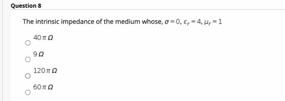 Question 8
The intrinsic impedance of the medium whose, σ = 0, ε, = 4, μ = 1
40 ΠΩ
9Ω
120 ΠΩ
60 ΠΩ