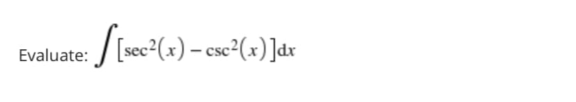 /
[sec2(x) – csc²(x)]dx
Evaluate:
