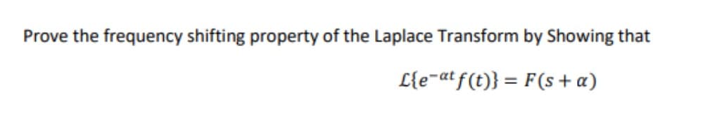 Prove the frequency shifting property of the Laplace Transform by Showing that
L{e-atf(t)} = F(s + a)
