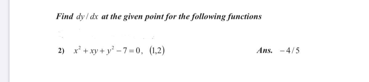 Find dy / dx at the given point for the following functions
2) x² + xy + y² – 7 = 0, (1,2)
Ans. -4/5
