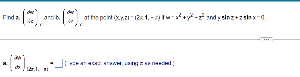 Find a.
a. (x), and b. (az), at the point (x,y,z) = (2π, 1, − π) if w = x² + y² + z² and y sin z + zsin x = 0.
Əw
(Type an exact answer, using as needed.)
dx
(2π,1,-π)
a.