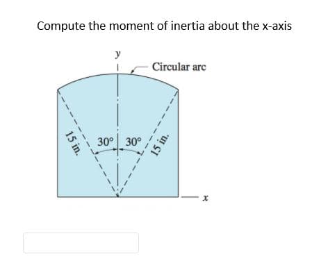 Compute the moment of inertia about the x-axis
y
Circular arc
30° 30°
15 in.
15 in.
