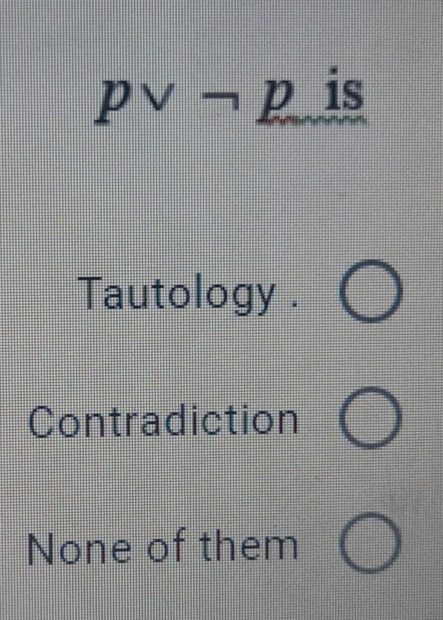 pv – p is
Tautology. O
Contradiction
None of them
