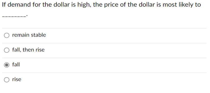 If demand for the dollar is high, the price of the dollar is most likely to
remain stable
O fall, then rise
fall
rise