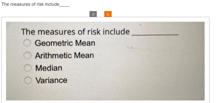 The measures of risk include_
The measures of risk include
Geometric Mean
Arithmetic Mean
Median
Variance
000