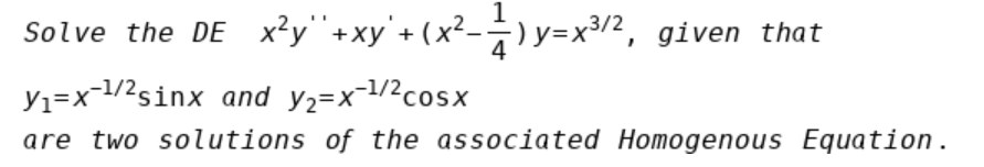 1
Solve the DE x²y"+xy'+ (x²-÷) y=x3/2, given that
Yı=x-1/2sinx and y2=x-1/2cosx
are two solutions of the associated Homogenous Equation.
