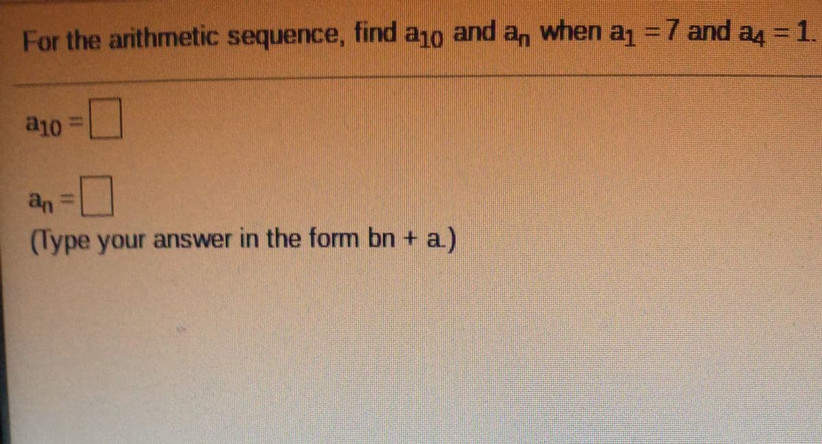 For the arithmetic sequence, find a1o and a, when a =7 and a = 1.
243D1.
a10
an
(Type your answer in the form bn + a)
