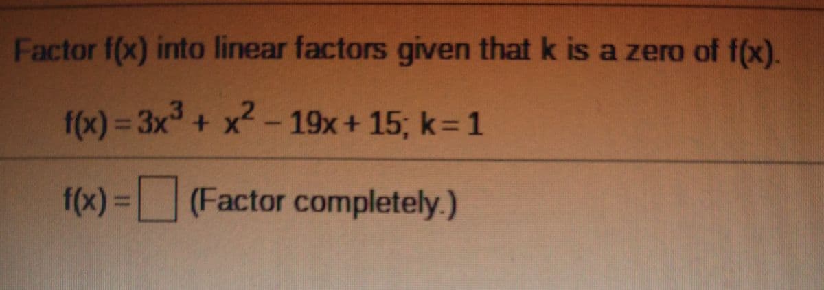 Factor f(x) into linear factors given that k is a zero of f(x).
f(x) = 3x + x2- 19x+ 15; k= 1
f(x) = (Factor completely.)
