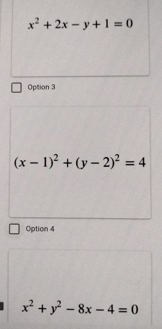 x² + 2x - y+ 1 = 0
Option 3
(x- 1) + (y- 2) = 4
%3D
Option 4
x² + y -8x-4 = 0
