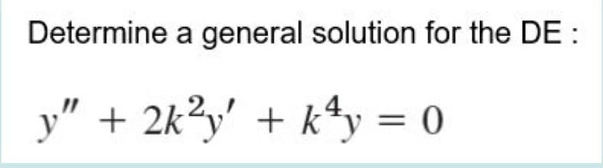 Determine a general solution for the DE :
y" + 2k?y' + k*y = 0
