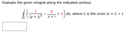 Evaluate the given integral along the indicated contour.
1
6
$c ((2 +² 1²³ - 2 + 1 + 2) dz
3
(z+1)
+2 dz, where C is the circle Iz + i] = 1
|z