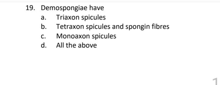 19. Demospongiae have
Triaxon spicules
Tetraxon spicules and spongin fibres
Monoaxon spicules
а.
b.
С.
d.
All the above

