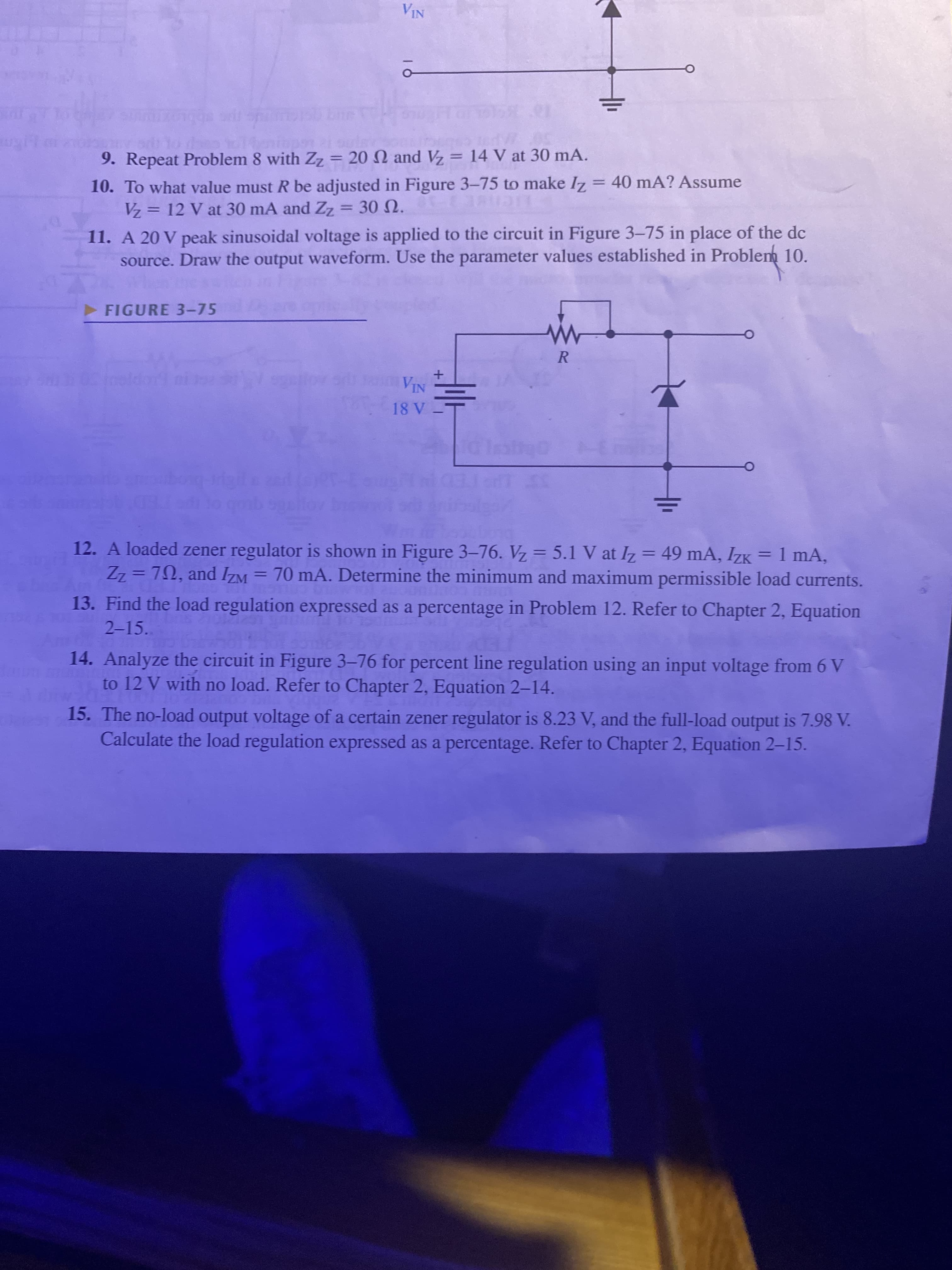 12. A loaded zener regulator is shown in Figure 3-76. Vz = 5.1 V at Iz = 49 mA, IZK = 1 mA,
Zz = 72, and IZM
%3D
%3D
%3D
70 mA. Determine the minimum and maximum permissible load currents.
%3D
