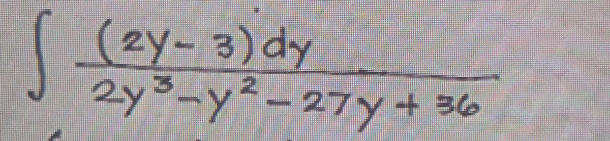 S
(2y-3) dy
2y ³-y²-27y +36
3
