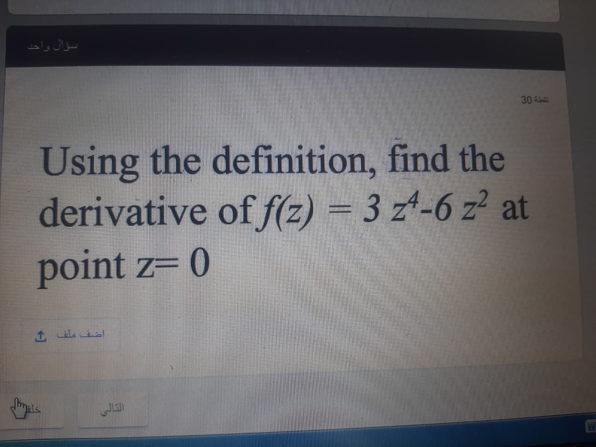 سؤال واحد
30 La
Using the definition, find the
derivative of f(z) = 3 z4-6 z at
point z= 0
