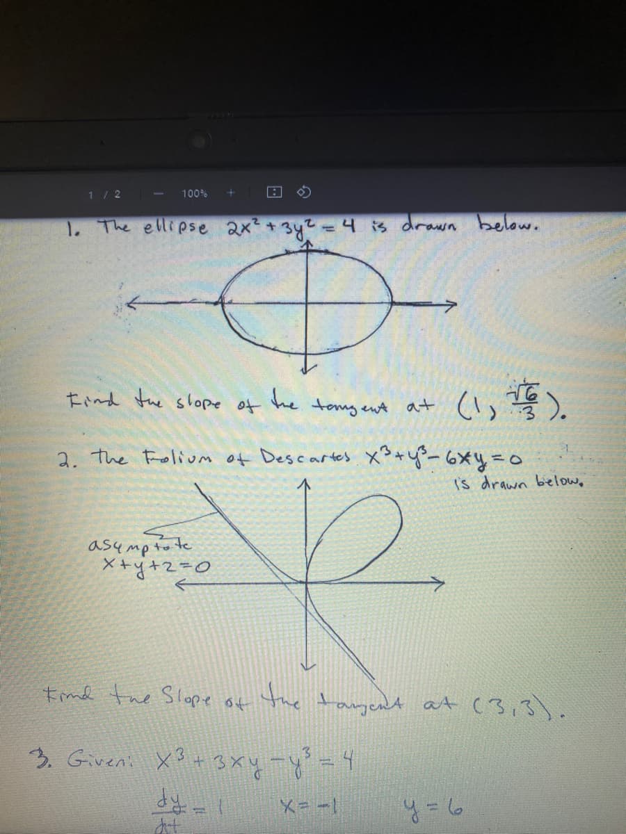 1/ 2
100%
1. The ellipse ax +3y2 =4 3 drawn below.
Find the shlope of the teng ent
at
2. the Frolivm of Descartes x°+y-6xy=o
Is drawn bielow,
asumpto te
X+y+2=0
Emd the Slope of the tament at (3,3).
3. Giveni X + 3xy-y=4
メ=ー1
