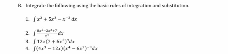 B. Integrate the following using the basic rules of integration and substitution.
1. fx² + 5x³ –x-³ dx
2. 8x5-2x3+7
x2
3. S 12x(7+ 6x²)°dx
4. S(4x3 – 12x)(x* – 6x²)-³dx
