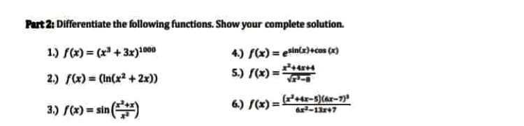 Part 2: Differentiate the following functions. Show your complete solution.
1.) f(x) = (x" + 3x)1000
4.) f(x) = esincx)rcos (x)
2.) r(x) = (In(x2 + 2x))
5.) S(x) =
3.) r(x) = sin (
6.) S(x) =Ptr-5)(ar-7)
