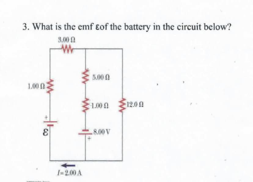 3. What is the emf ɛof the battery in the circuit below?
3.00 N
5.00 2
1.00 0
1.00
12.00
8.00 V
I-2.00 A
