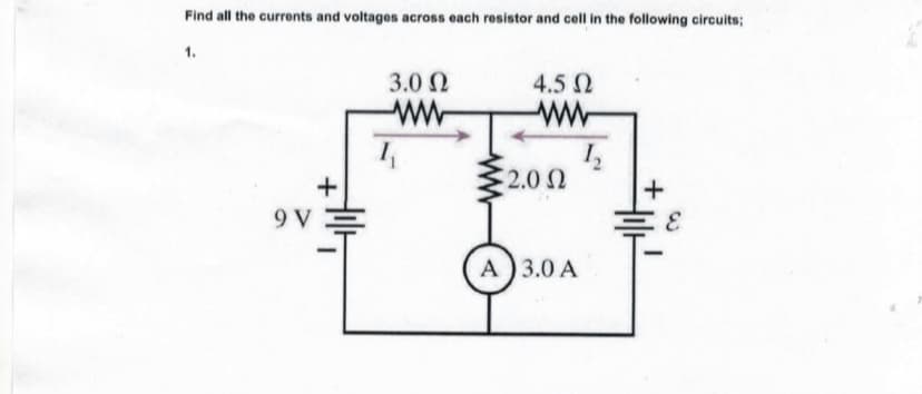 Find all the currents and voltages across each resistor and cell in the following circuits;
1.
3.0 N
4.5 N
ww
ww
+
2.0 N
9 V
A) 3.0 A
