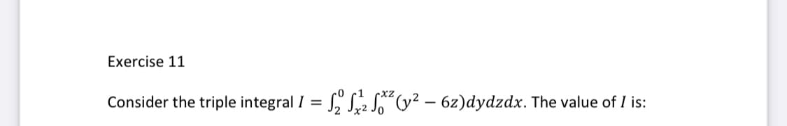 Exercise 11
Consider the triple integral I = , S2 S"(y² – 6z)dydzdx. The value of I is:
