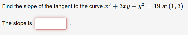 Find the slope of the tangent to the curve x + 3xy+ y² = 19 at (1, 3).
The slope is

