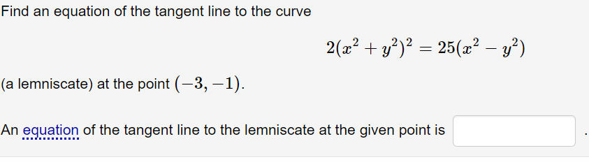 Find an equation of the tangent line to the curve
2(x² + y?)² = 25(x² – y²)
25(a? – y)
-
(a lemniscate) at the point (-3, –1).
An eguation of the tangent line to the lemniscate at the given point is
