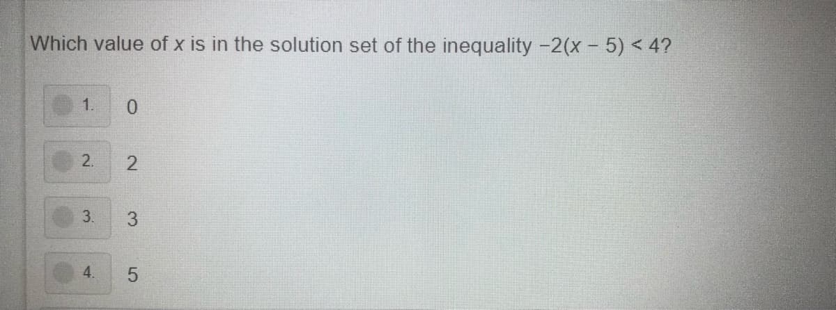 Which value of x is in the solution set of the inequality -2(x- 5) < 4?
1.
2.
2.
3.
4.
3.
5
