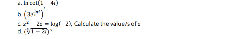 a. In cot(1 – 4i)
b. (3e)
C. z2 – 2z = log(-2), Calculate the value/s of z
d. (V1– 2i)7
