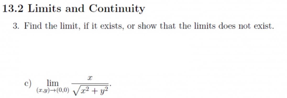 13.2 Limits and Continuity
3. Find the limit, if it exists, or show that the limits does not exist.
c)
lim
(1,4)→(0,0) Vx² + y?
