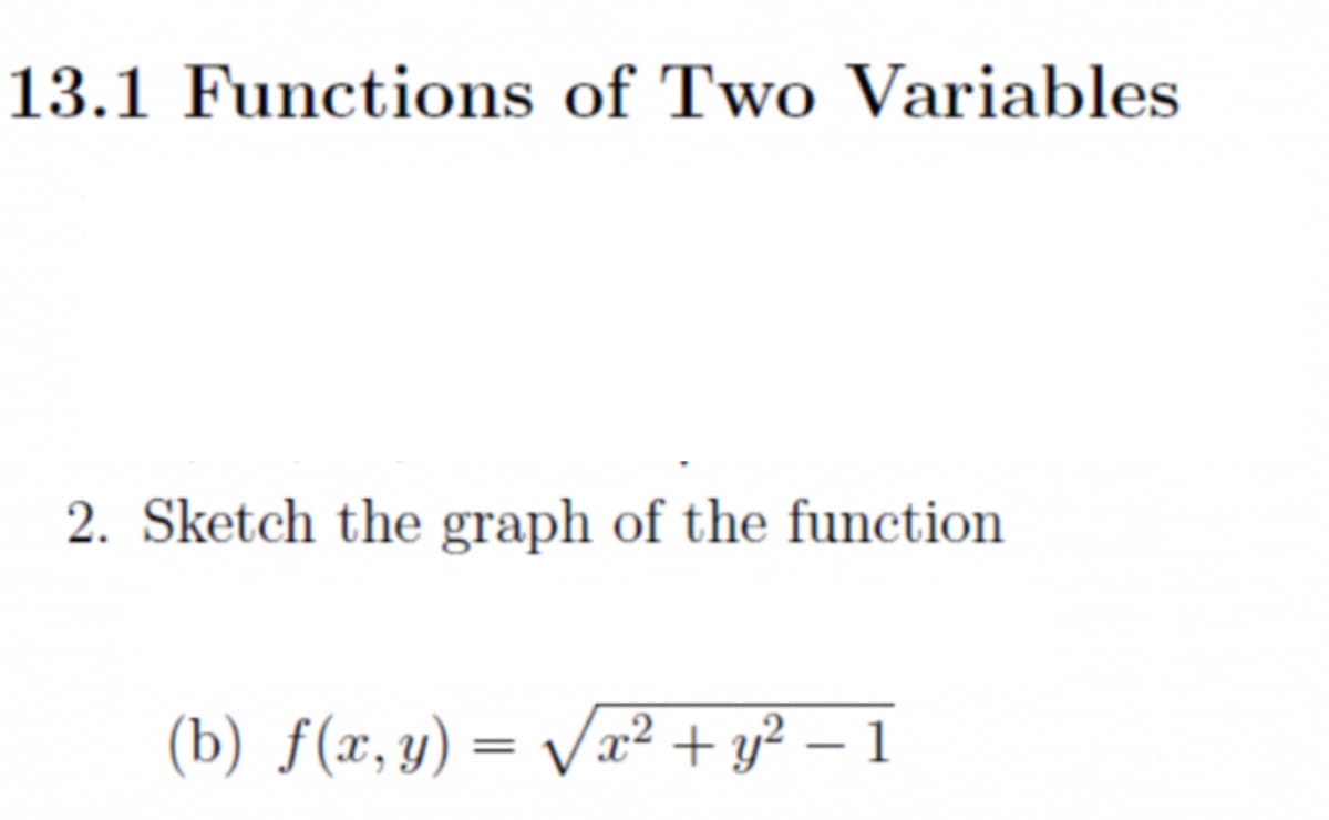 13.1 Functions of Two Variables
2. Sketch the graph of the function
(b) f(x, y) = Vx2 + y? – 1
