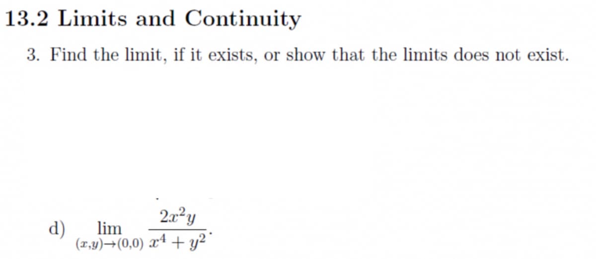 13.2 Limits and Continuity
3. Find the limit, if it exists, or show that the limits does not exist.
d)
lim
(x,y)→(0,0) xª + y²°
