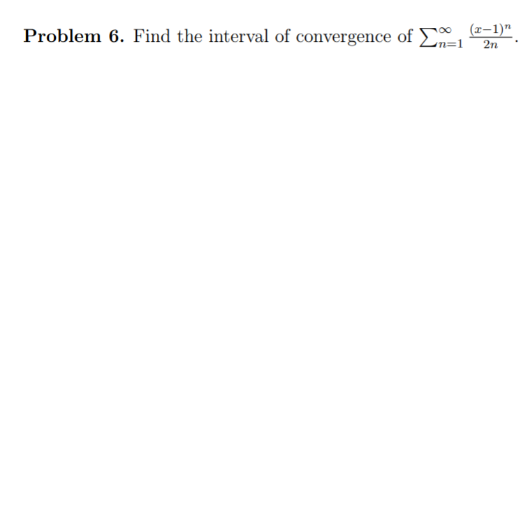Problem 6. Find the interval of convergence of n=1
(x-1)"
2n
