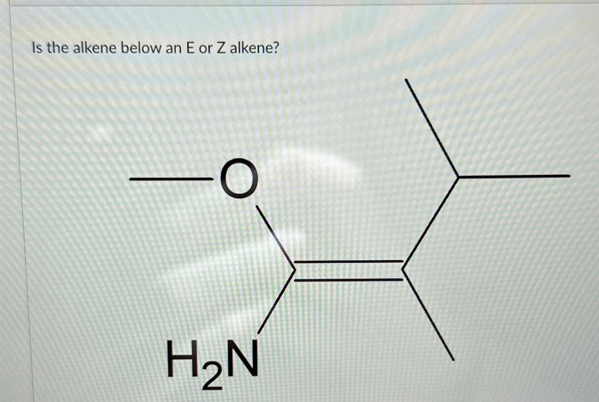 Is the alkene below an E or Z alkene?
O
H₂N
