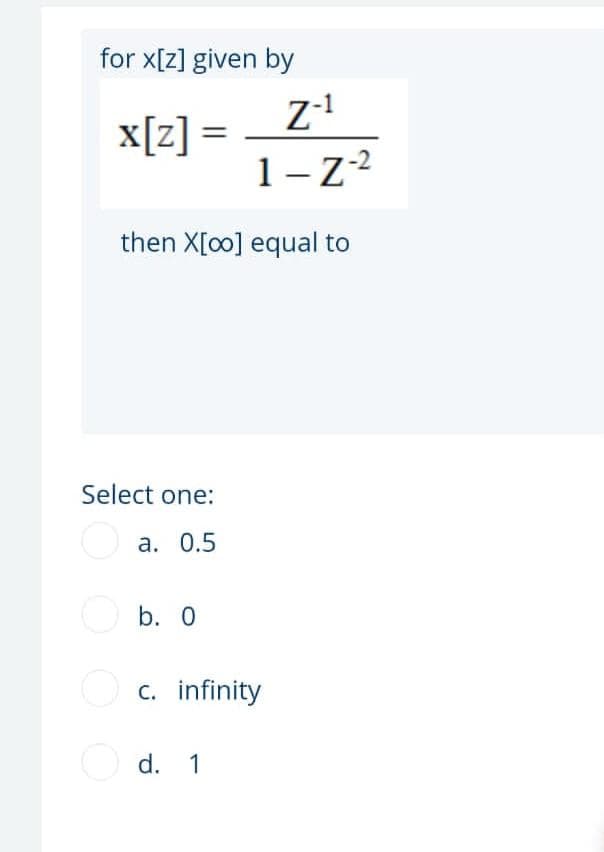 for x[z] given by
x[z] =
1-z2
then X[oo] equal to
Select one:
a. 0.5
b. 0
O c. infinity
O d. 1
