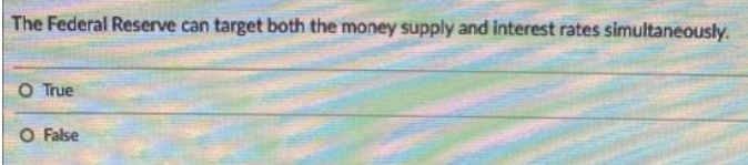 The Federal Reserve can target both the money supply and interest rates simultaneously.
O True
O False
