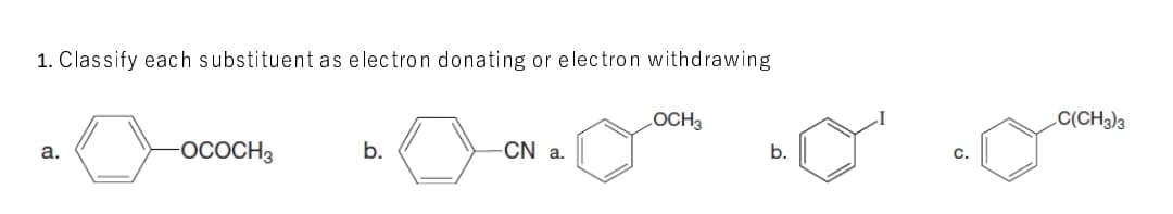 1. Classify each substituent as electron donating or electron withdrawing
LOCH3
C(CH3)3
OCOCH3
b.
CN a.
b.
a.
C.
