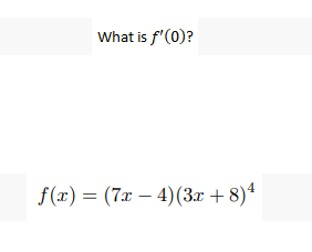 What is f'(0)?
f(x) = (7x4) (3x+8)4