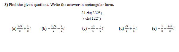 Find the given quotient. Write the answer in rectangular form.
21 cis(332°)
7 cis(122°)
(1) --
()--
