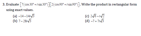 3. Evaluate [7(cos 30° +i sin 30°) ][2(cos 90° +isin90°)].Write the product in rectangular form
using exact values.
(a) –14–14/5
(b) 7–28-3
(c) 2/6 -iV?
(d) –7+7i3
