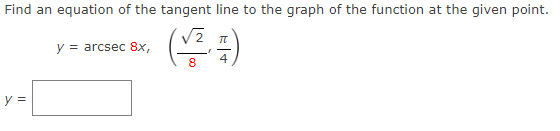 Find an equation of the tangent line to the graph of the function at the given point.
y = arcsec 8x,
4
y =
