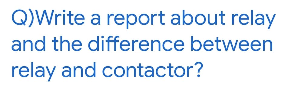 Q)Write a report about relay
and the difference between
relay and contactor?
