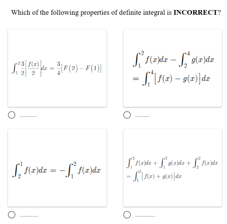 Which of the following properties of definite integral is INCORRECT?
4
r2 3 f(x)
3
dr
2 2
인F(2)- F(1)]
2
-
..... ......
(x)dx
S, f(2)dz = - [* f(x)dr
%3D
O
..... ..... ...
................
