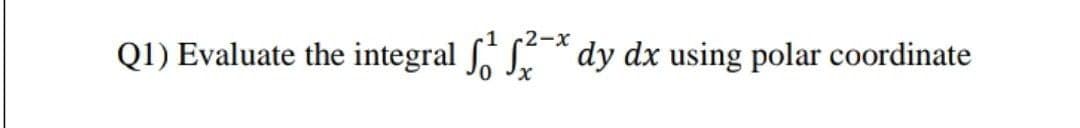 2-x
Q1) Evaluate the integral f S* dy dx using polar coordinate
