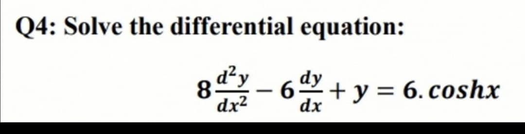 Q4: Solve the differential equation:
8dy
dy
6.
dx
+ y = 6. coshx
dx²

