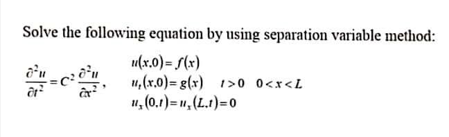 Solve the following equation by using separation variable method:
u(x.0)= S(x)
u1,(x.0)%3Dg(x) 1>0 0<r<L
u, (0.1) = 1, (L.t)=0
