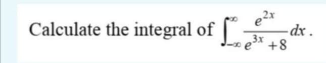 e2x
Calculate the integral of "
-dx .
3x
-o e* +8
