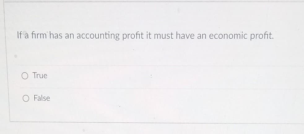 If a firm has an accounting profit it must have an economic profit.
True
O False
