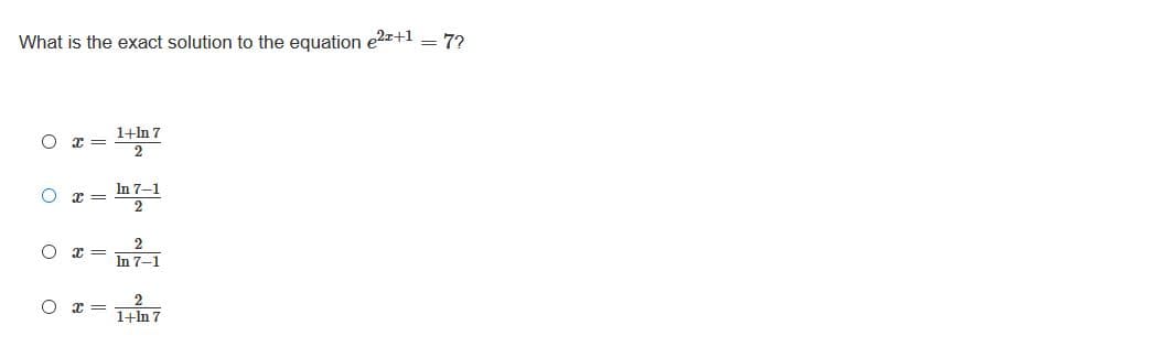 What is the exact solution to the equation e2r+1 = 7?
1+ln 7
x =
In 7-1
In 7-1
1+ln 7
